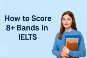 How to Score 8+ Bands in IELTS: Expert Tips & Strategies